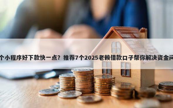 哪个小程序好下款快一点？推荐7个2025老赖借款口子帮你解决资金问题