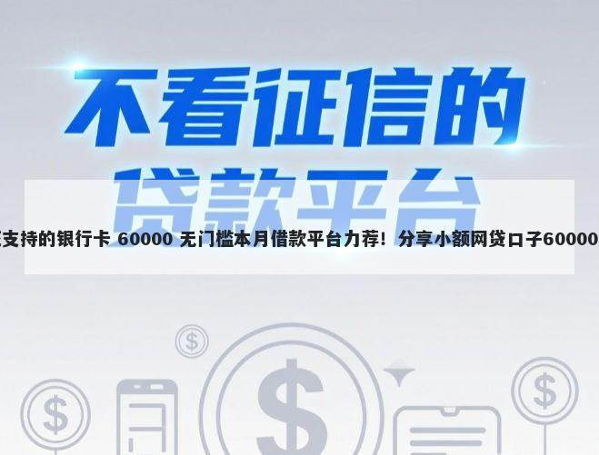 九江借钱花支持的银行卡 60000 无门槛本月借款平台力荐！分享小额网贷口子60000无门槛借款