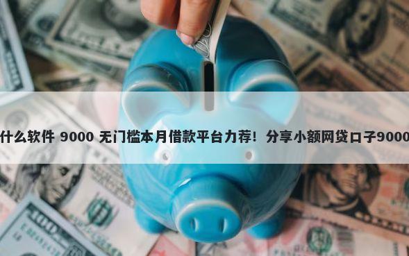 黑户网贷用什么软件 9000 无门槛本月借款平台力荐！分享小额网贷口子9000无门槛借款