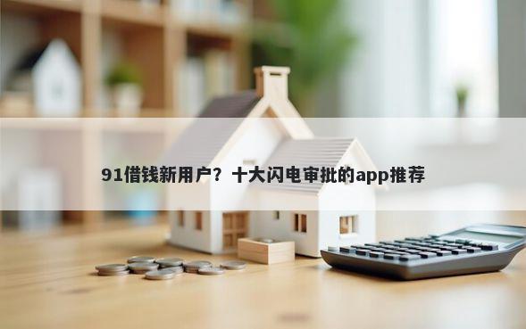 91借钱新用户？十大闪电审批的app推荐