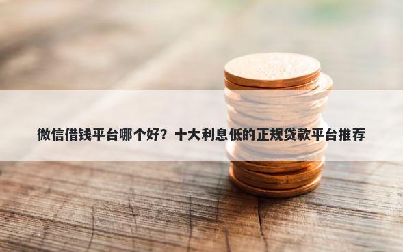 微信借钱平台哪个好？十大利息低的正规贷款平台推荐