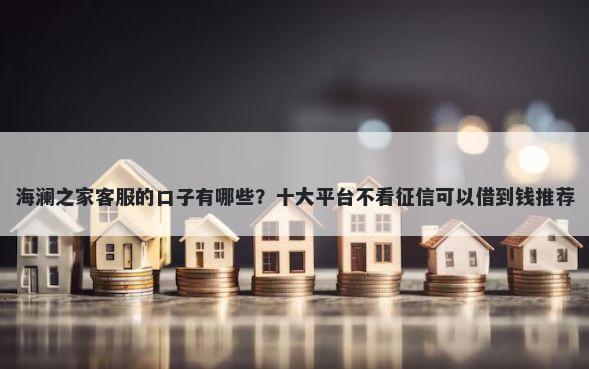 海澜之家客服的口子有哪些？十大平台不看征信可以借到钱推荐