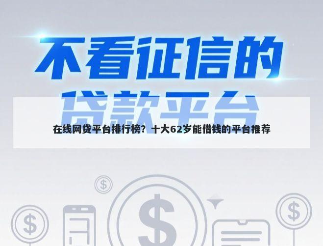 在线网贷平台排行榜？十大62岁能借钱的平台推荐