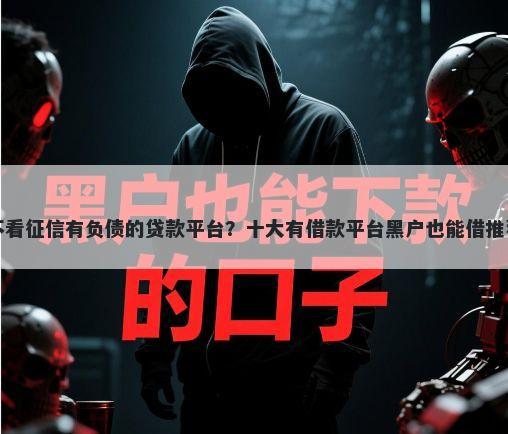 不看征信有负债的贷款平台？十大有借款平台黑户也能借推荐
