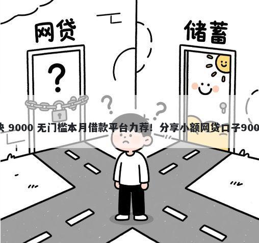 怎样借钱最快 9000 无门槛本月借款平台力荐！分享小额网贷口子9000无门槛借款