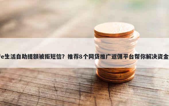 工行e生活自助提额被拒短信？推荐8个网贷推广返佣平台帮你解决资金问题