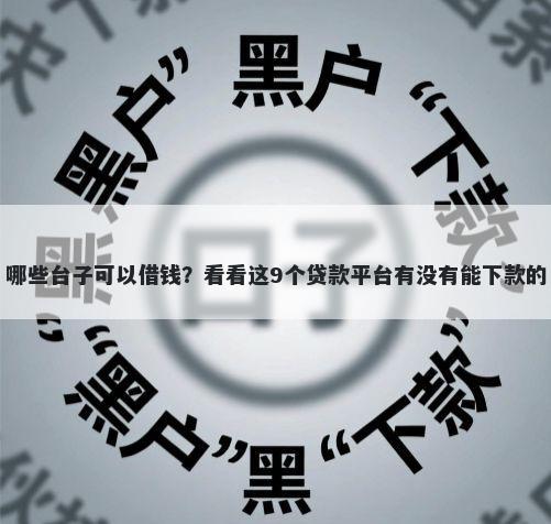 哪些台子可以借钱？看看这9个贷款平台有没有能下款的