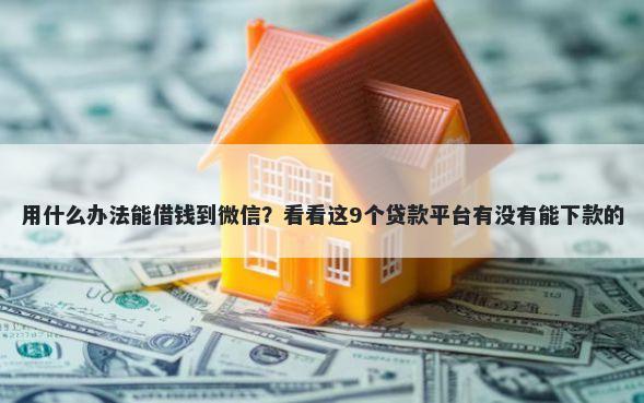 用什么办法能借钱到微信？看看这9个贷款平台有没有能下款的