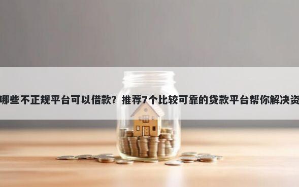 网贷有哪些不正规平台可以借款？推荐7个比较可靠的贷款平台帮你解决资金问题