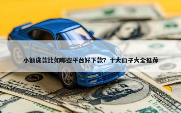 小额贷款比如哪些平台好下款？十大口子大全推荐