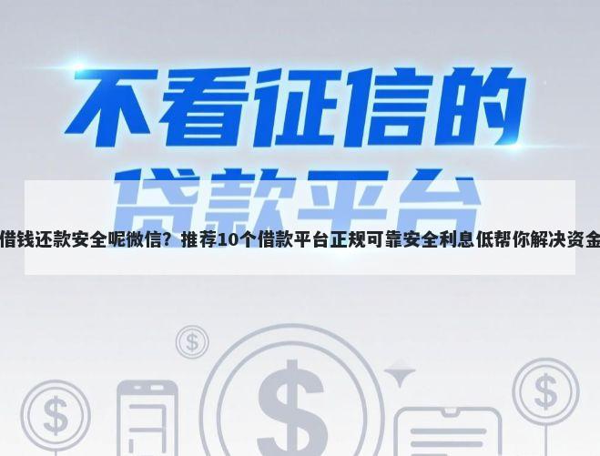 如何借钱还款安全呢微信？推荐10个借款平台正规可靠安全利息低帮你解决资金问题
