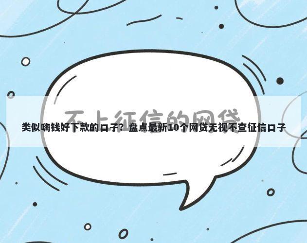 类似嗨钱好下款的口子？盘点最新10个网贷无视不查征信口子