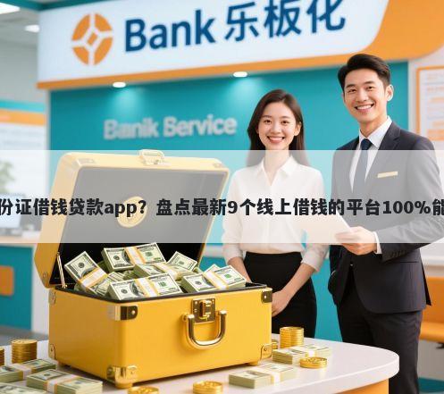 凭身份证借钱贷款app？盘点最新9个线上借钱的平台100%能借到