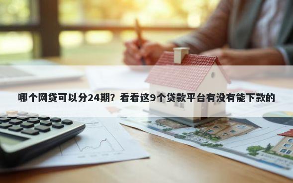 哪个网贷可以分24期？看看这9个贷款平台有没有能下款的