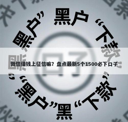 微信借钱上征信嘛？盘点最新5个1500必下口子
