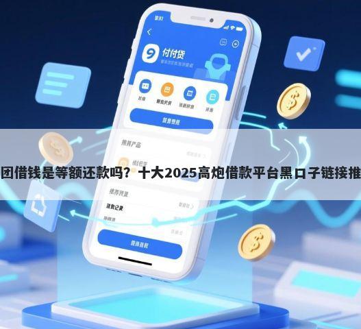 美团借钱是等额还款吗？十大2025高炮借款平台黑口子链接推荐