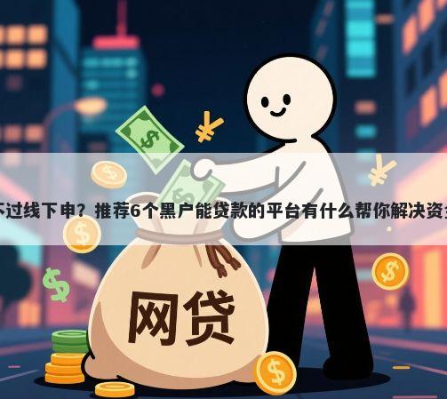 网申不过线下申？推荐6个黑户能贷款的平台有什么帮你解决资金问题