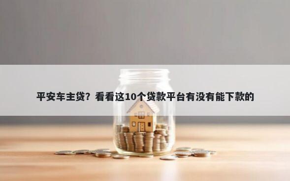 平安车主贷？看看这10个贷款平台有没有能下款的