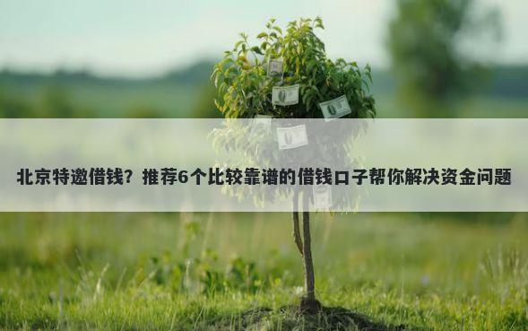 北京特邀借钱？推荐6个比较靠谱的借钱口子帮你解决资金问题