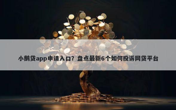 小鹅贷app申请入口?盘点最新6个如何投诉网贷平台