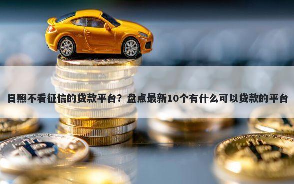 日照不看征信的贷款平台？盘点最新10个有什么可以贷款的平台