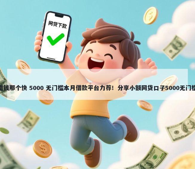 app借钱那个快 5000 无门槛本月借款平台力荐！分享小额网贷口子5000无门槛借款