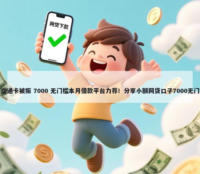 新牡丹交通卡被拒 7000 无门槛本月借款平台力荐！分享小额网贷口子7000无门槛借款