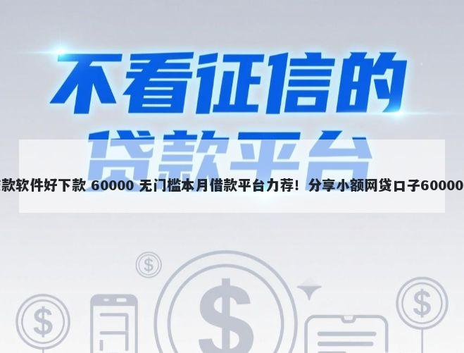 网上什么贷款软件好下款 60000 无门槛本月借款平台力荐！分享小额网贷口子60000无门槛借款