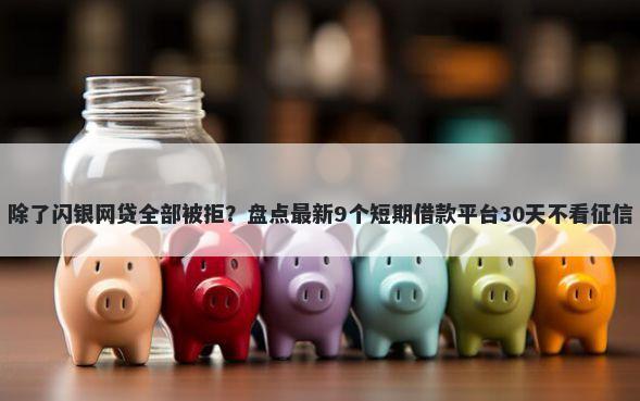 除了闪银网贷全部被拒？盘点最新9个短期借款平台30天不看征信