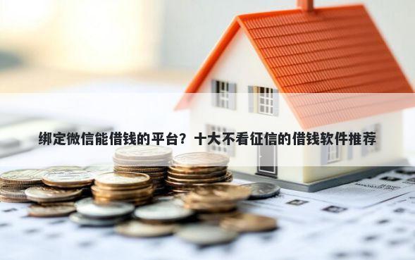 绑定微信能借钱的平台？十大不看征信的借钱软件推荐