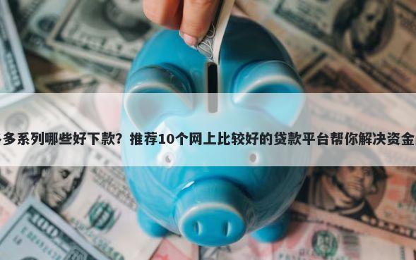 桔多多系列哪些好下款？推荐10个网上比较好的贷款平台帮你解决资金问题