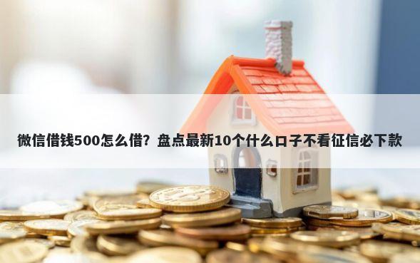 微信借钱500怎么借？盘点最新10个什么口子不看征信必下款