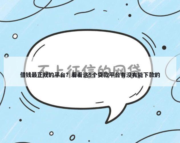 借钱最正规的平台？看看这5个贷款平台有没有能下款的