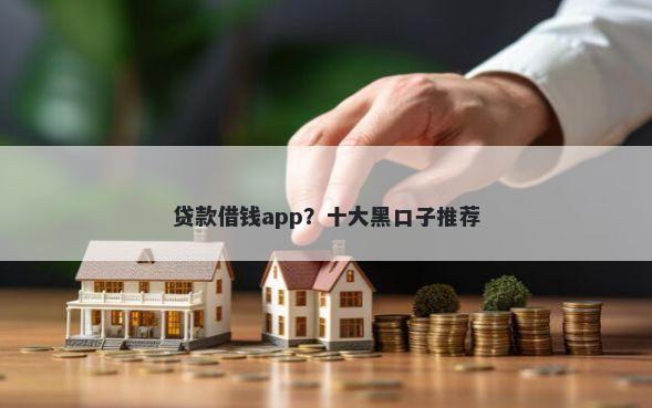 贷款借钱app？十大黑口子推荐