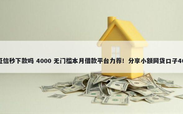 惠众乐能无视征信秒下款吗 4000 无门槛本月借款平台力荐！分享小额网贷口子4000无门槛借款