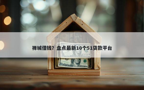 禅城借钱？盘点最新10个51贷款平台