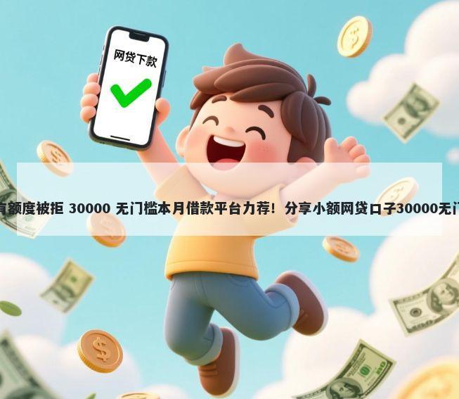 天神贷有额度被拒 30000 无门槛本月借款平台力荐!分享小额网贷口子30000无门槛借款