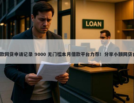 网货申请停息延期还款网贷申请记录 9000 无门槛本月借款平台力荐！分享小额网贷口子9000无门槛借款
