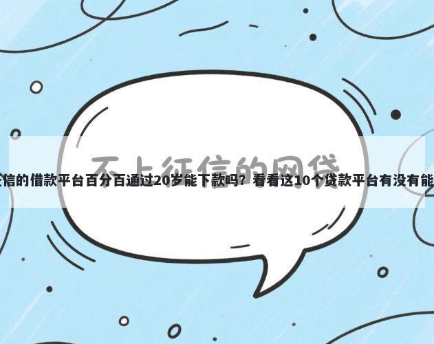 不查征信的借款平台百分百通过20岁能下款吗？看看这10个贷款平台有没有能下款的