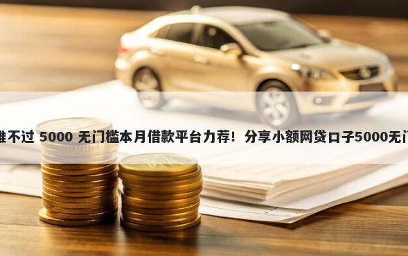微享加推不过 5000 无门槛本月借款平台力荐！分享小额网贷口子5000无门槛借款