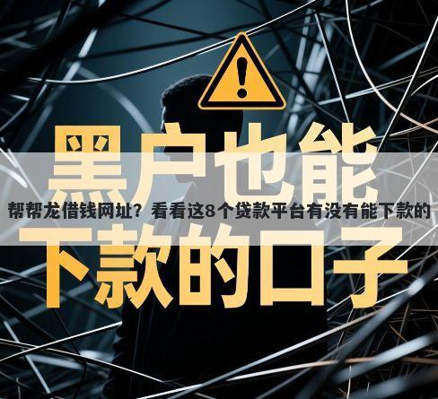 帮帮龙借钱网址？看看这8个贷款平台有没有能下款的