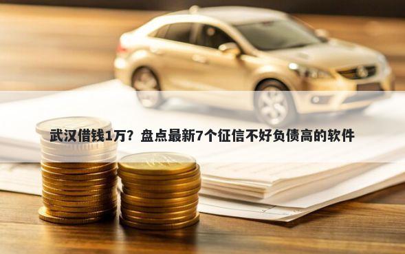 武汉借钱1万？盘点最新7个征信不好负债高的软件