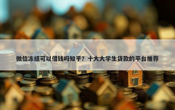 微信冻结可以借钱吗知乎？十大大学生贷款的平台推荐