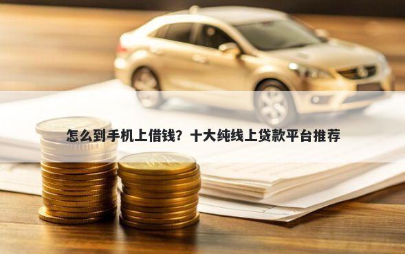 怎么到手机上借钱？十大纯线上贷款平台推荐