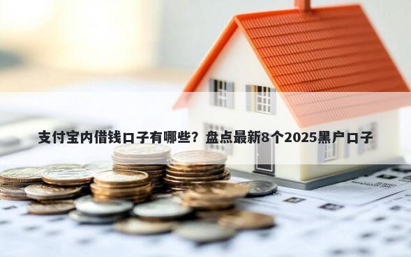 支付宝内借钱口子有哪些？盘点最新8个2025黑户口子