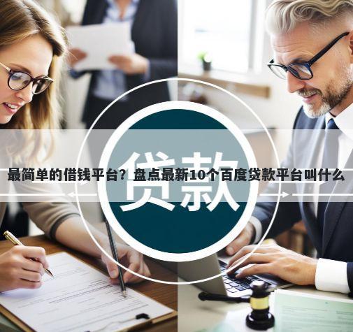 最简单的借钱平台？盘点最新10个百度贷款平台叫什么