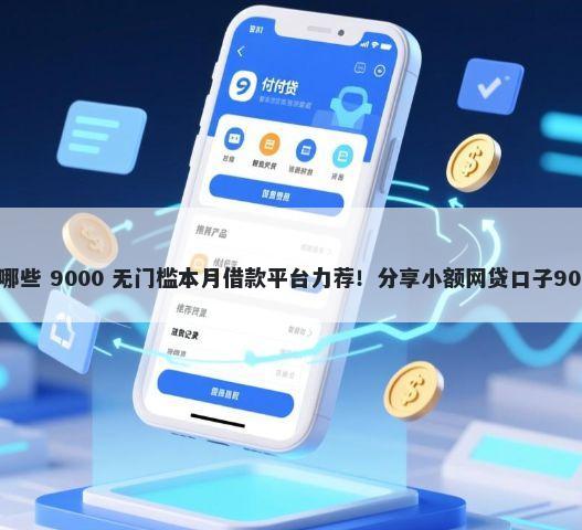 秒下的口子有哪些 9000 无门槛本月借款平台力荐！分享小额网贷口子9000无门槛借款
