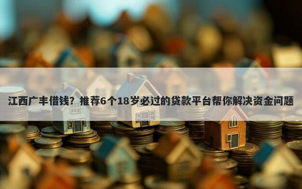 江西广丰借钱？推荐6个18岁必过的贷款平台帮你解决资金问题