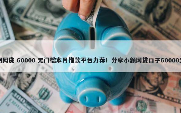 年黑户分期网贷 60000 无门槛本月借款平台力荐！分享小额网贷口子60000无门槛借款