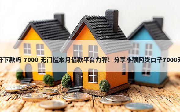 信用救急好下款吗 7000 无门槛本月借款平台力荐！分享小额网贷口子7000无门槛借款